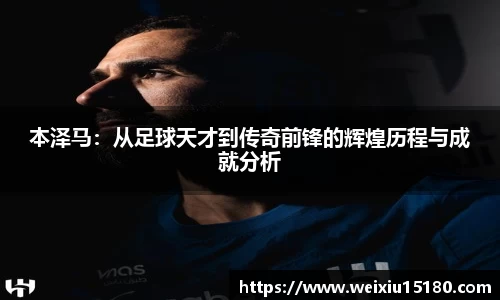 bwin必赢本泽马：从足球天才到传奇前锋的辉煌历程与成就分析