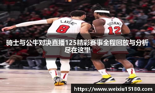 bwin必赢骑士与公牛对决直播125精彩赛事全程回放与分析尽在这里