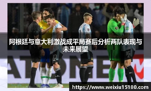 bwin必赢阿根廷与意大利激战成平局赛后分析两队表现与未来展望